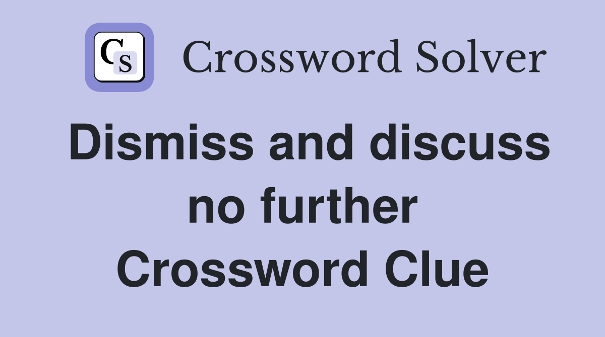 Dismiss and discuss no further Crossword Clue