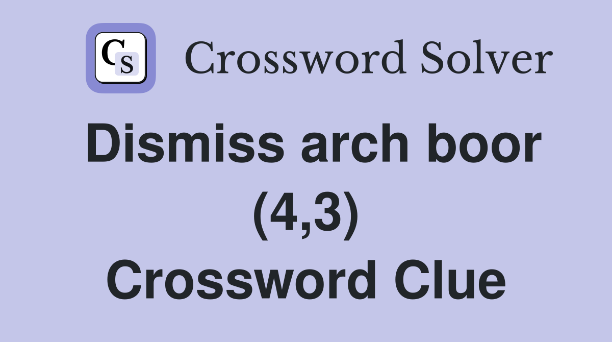 Dismiss arch boor (4,3) Crossword Clue