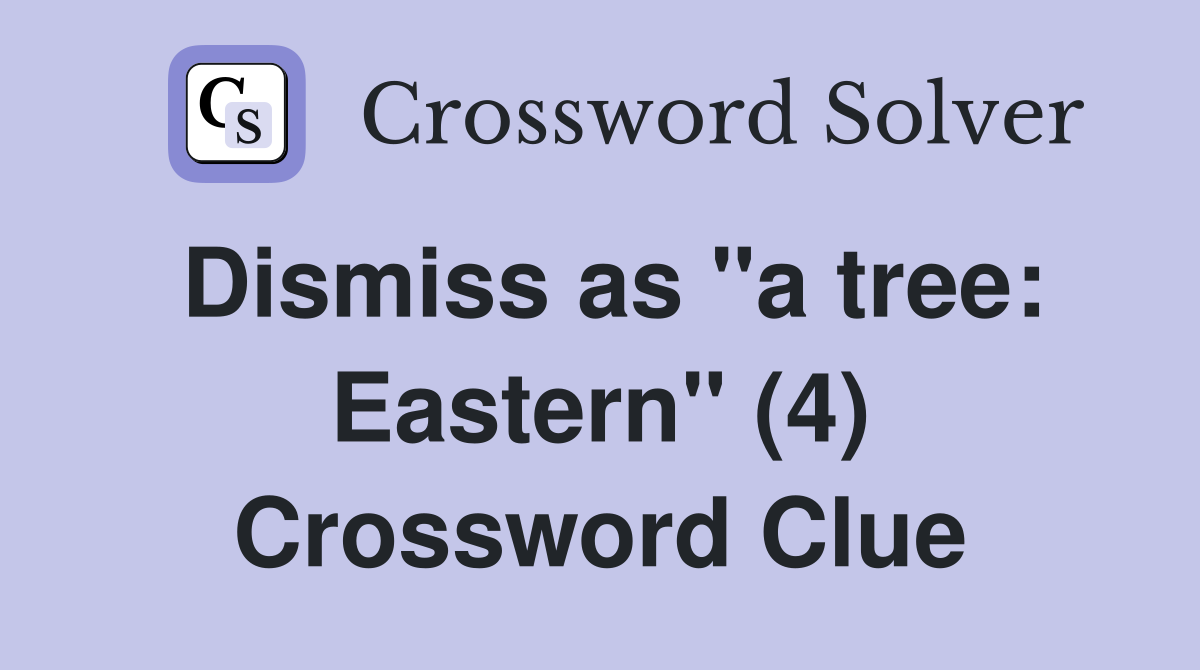 Dismiss as "a tree: Eastern" (4) Crossword Clue