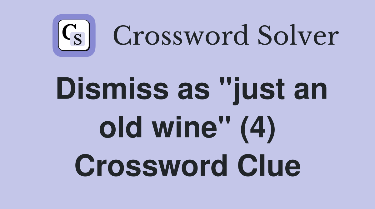 Dismiss as "just an old wine" (4) Crossword Clue