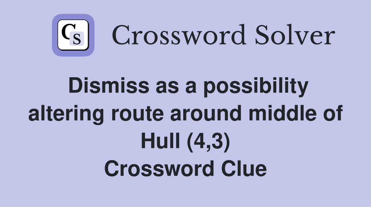Dismiss as a possibility altering route around middle of Hull (4,3) Crossword Clue