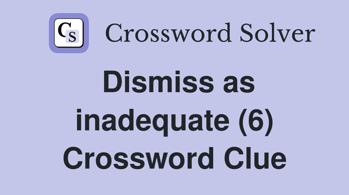 Dismiss as inadequate (6) Crossword Clue