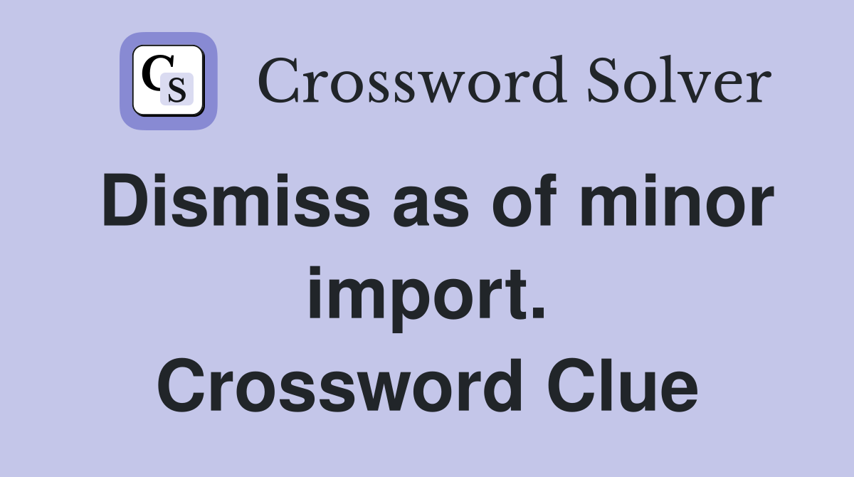 Dismiss as of minor import. Crossword Clue