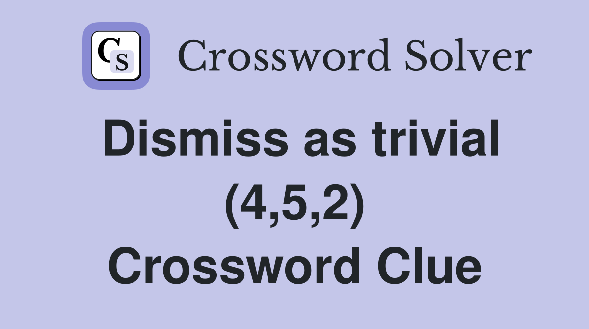 Dismiss as trivial (4,5,2) Crossword Clue