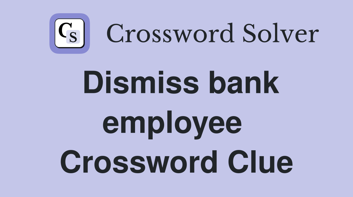 Dismiss bank employee  Crossword Clue