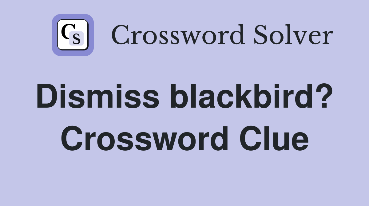Dismiss blackbird?  Crossword Clue