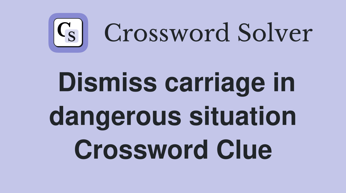Dismiss carriage in dangerous situation Crossword Clue