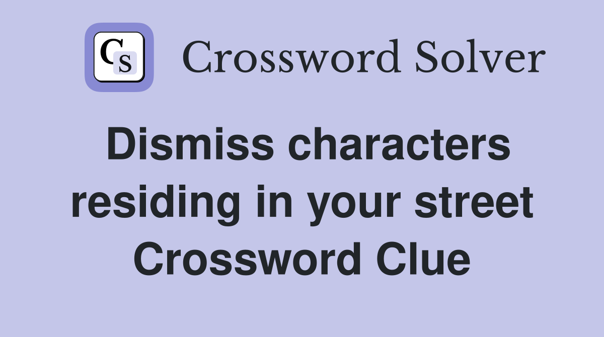 Dismiss characters residing in your street Crossword Clue