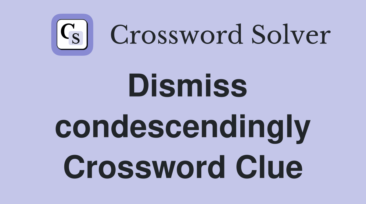 Dismiss condescendingly Crossword Clue