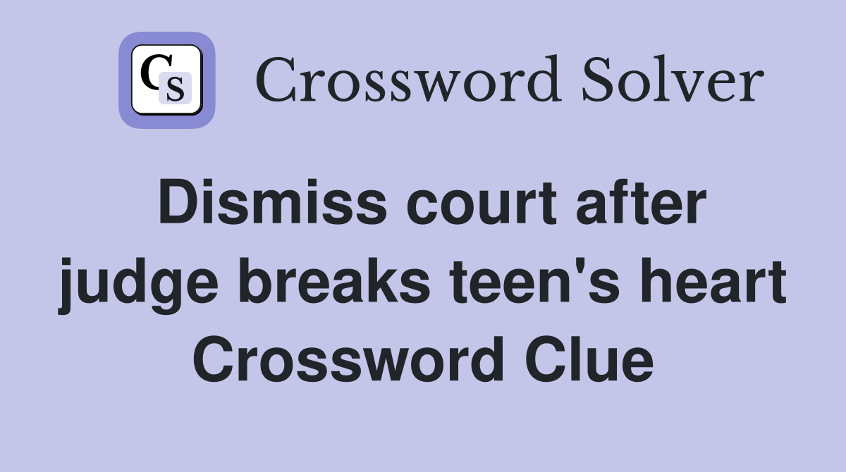 Dismiss court after judge breaks teen's heart Crossword Clue