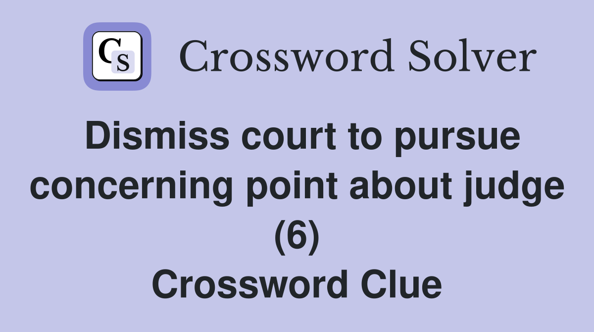 Dismiss court to pursue concerning point about judge (6) Crossword Clue