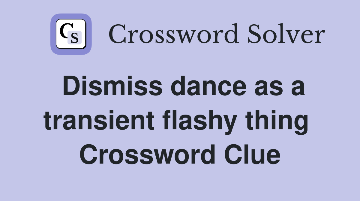 Dismiss dance as a transient flashy thing  Crossword Clue