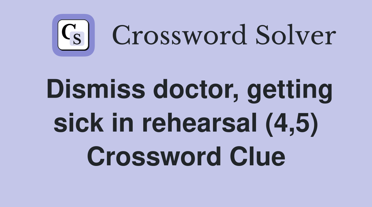 Dismiss doctor, getting sick in rehearsal (4,5) Crossword Clue