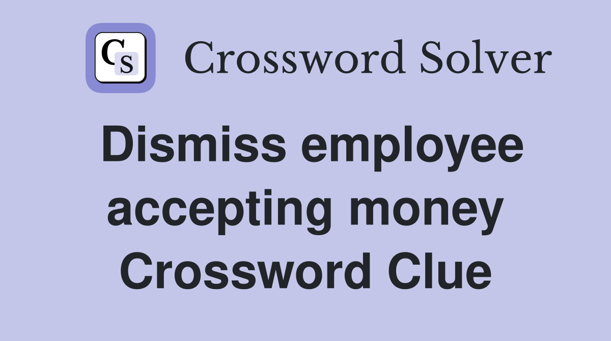 Dismiss employee accepting money Crossword Clue