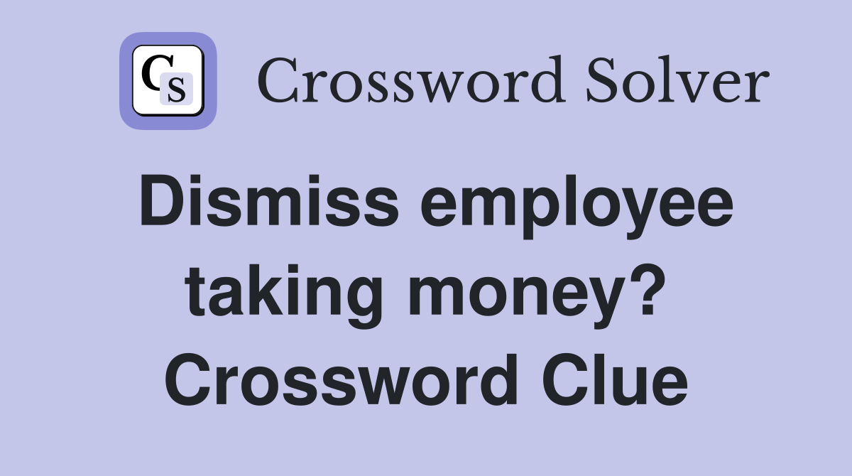 Dismiss employee taking money? Crossword Clue
