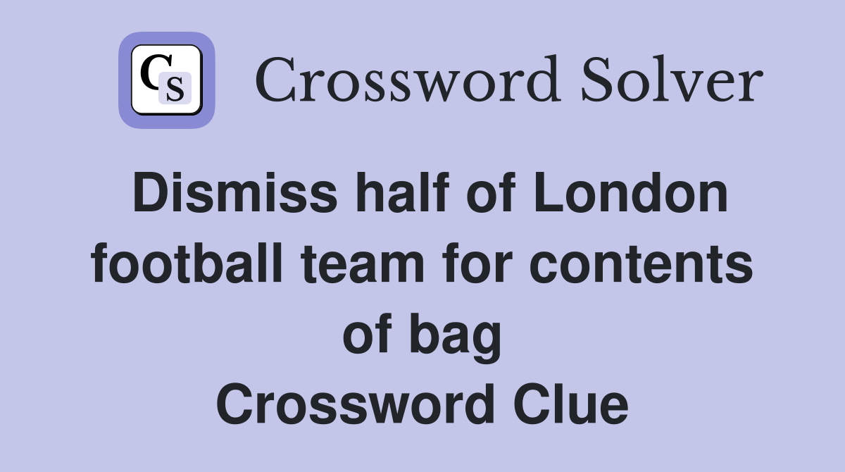Dismiss half of London football team for contents of bag Crossword Clue