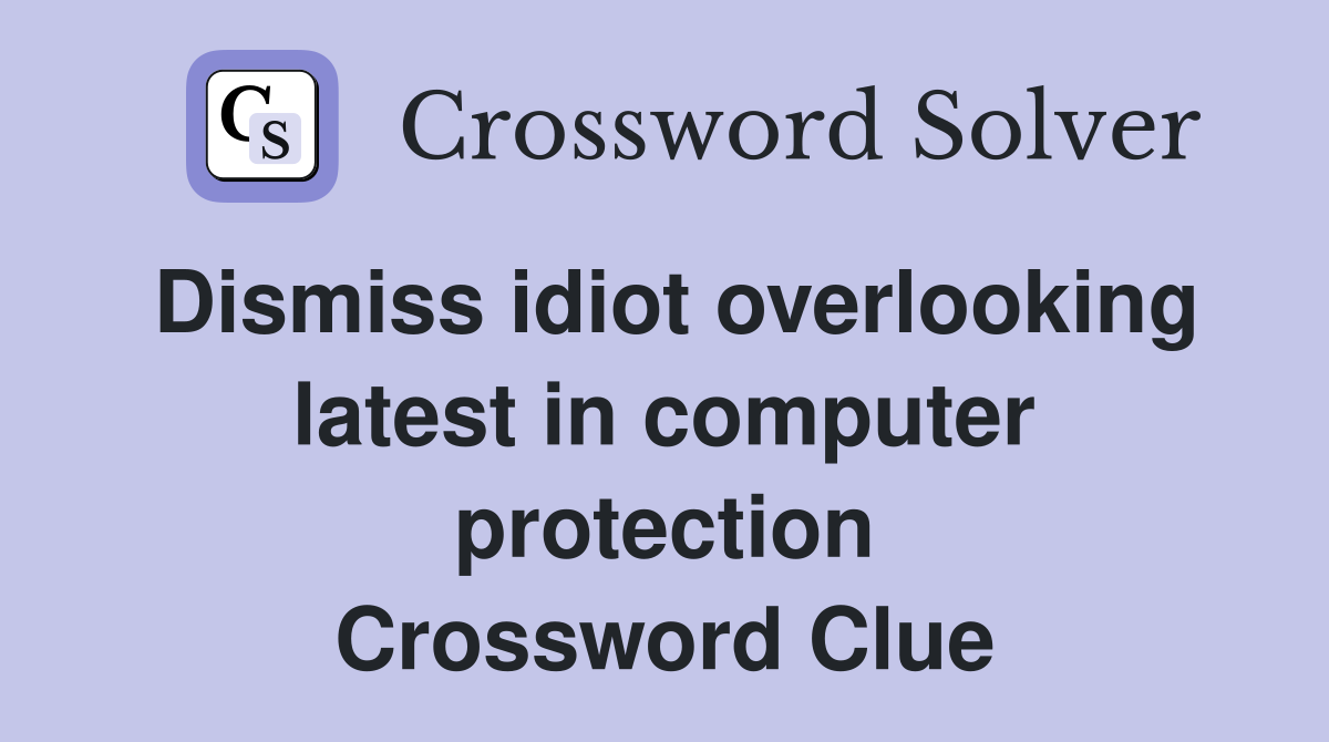 Dismiss idiot overlooking latest in computer protection Crossword Clue