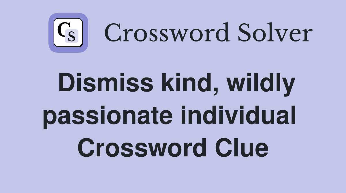 Dismiss kind, wildly passionate individual  Crossword Clue