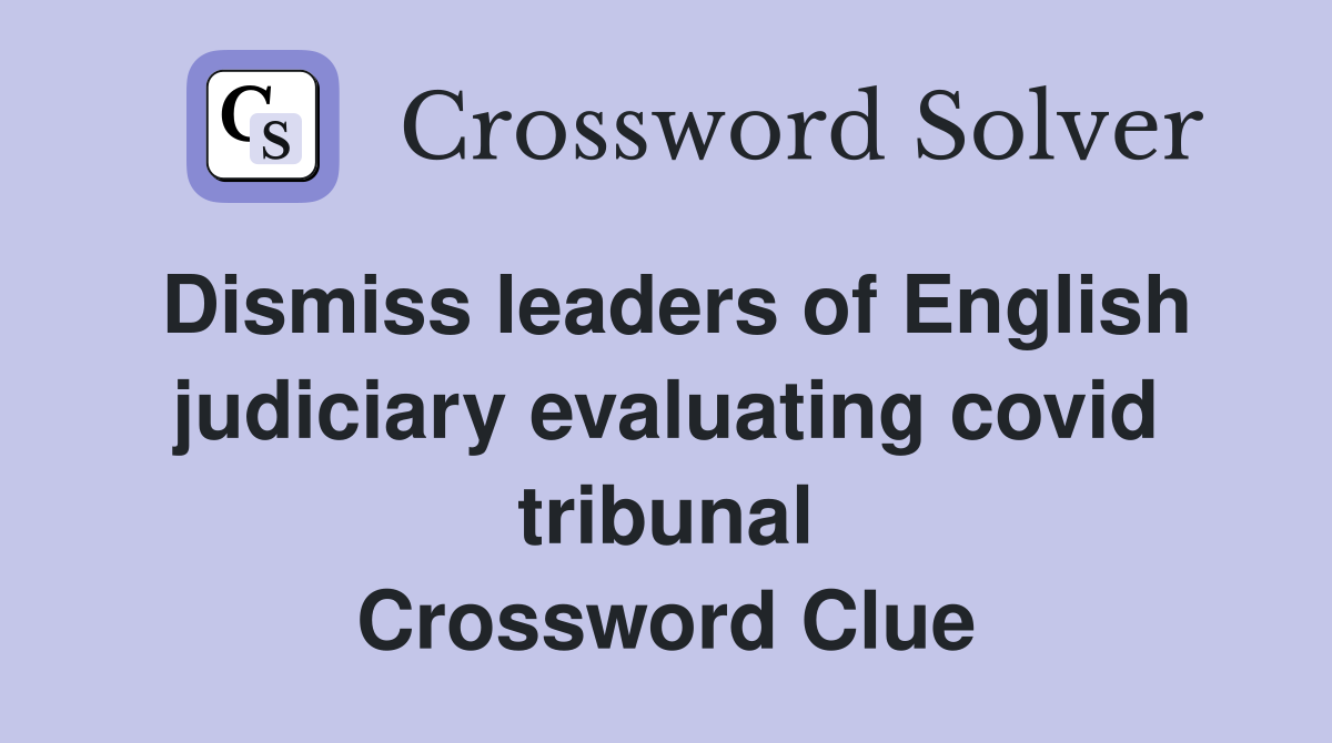 Dismiss leaders of English judiciary evaluating covid tribunal Crossword Clue