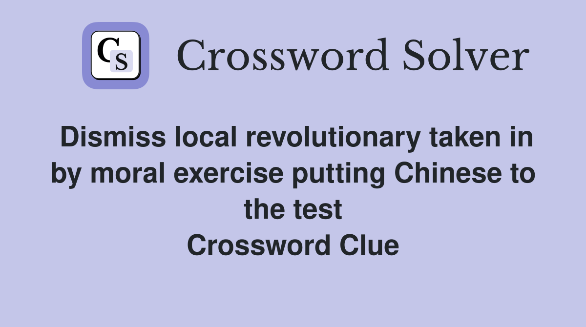 Dismiss local revolutionary taken in by moral exercise putting Chinese to the test Crossword Clue