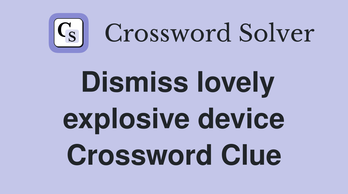 Dismiss lovely explosive device Crossword Clue