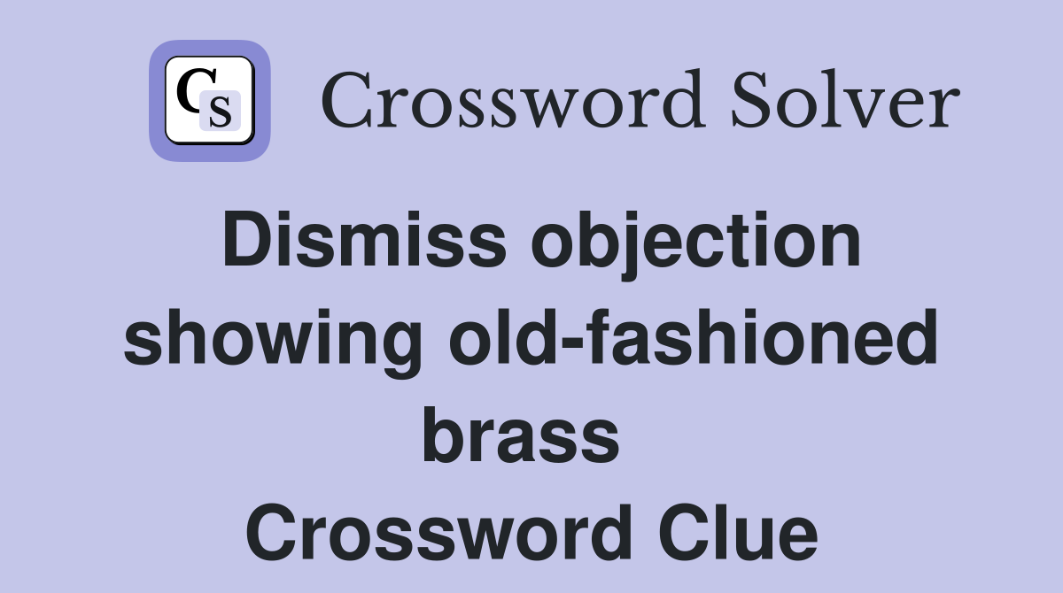 Dismiss objection showing old-fashioned brass  Crossword Clue