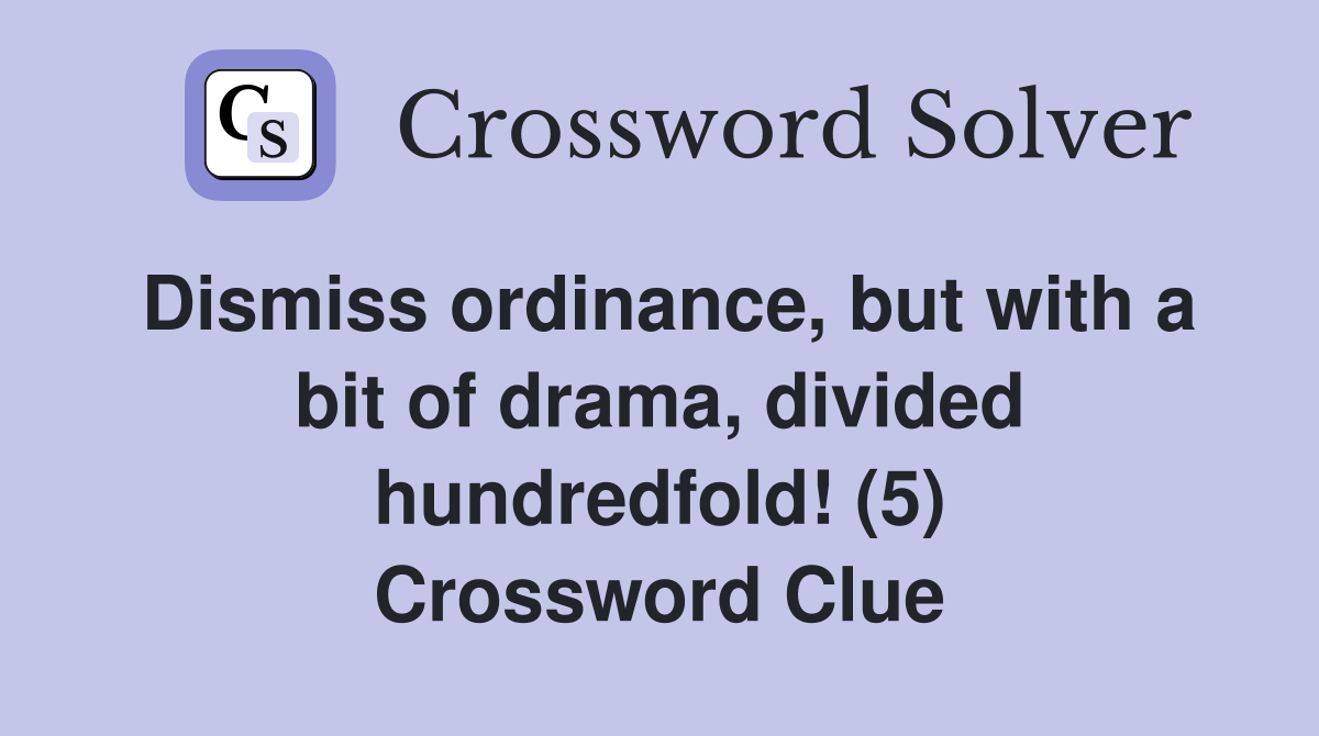 Dismiss ordinance, but with a bit of drama, divided hundredfold! (5) Crossword Clue
