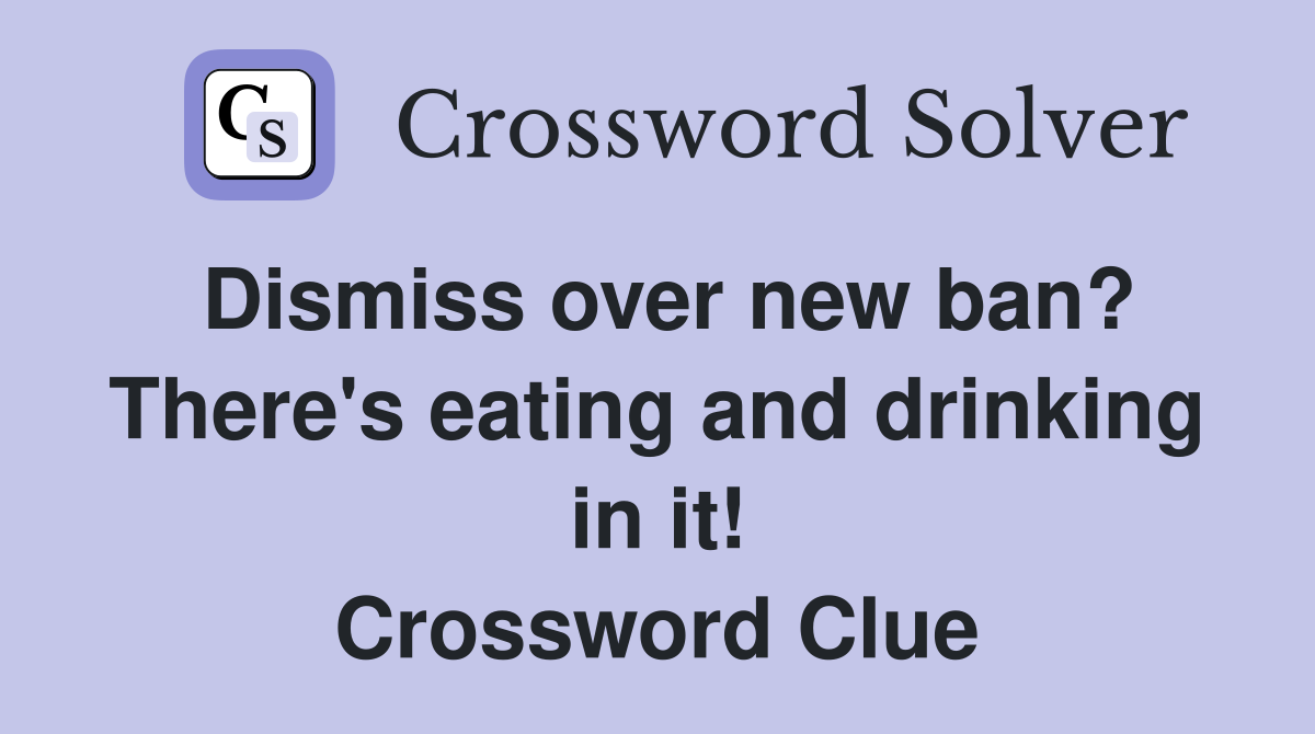 Dismiss over new ban? There's eating and drinking in it! Crossword Clue