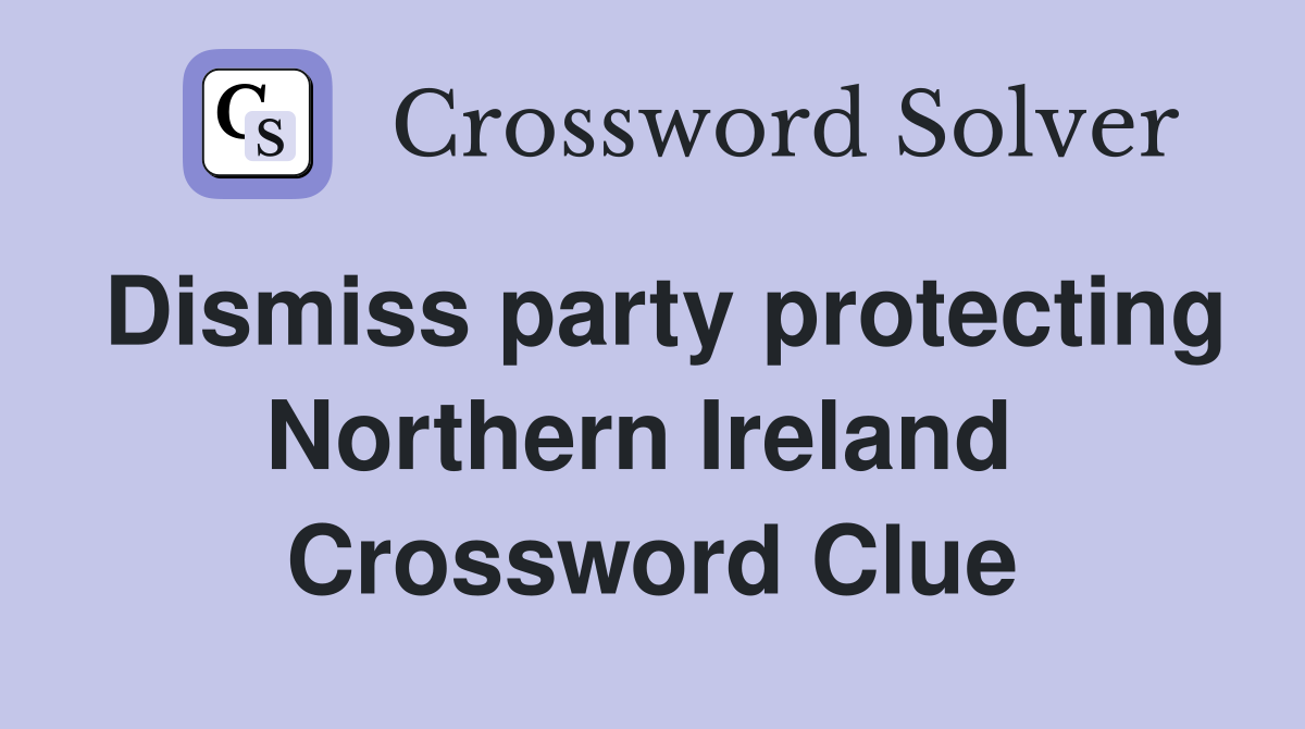 Dismiss party protecting Northern Ireland  Crossword Clue