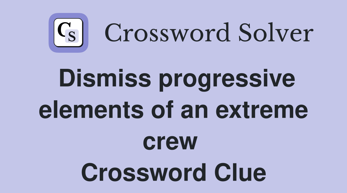 Dismiss progressive elements of an extreme crew  Crossword Clue