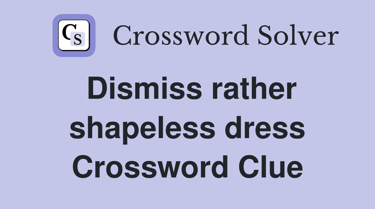Dismiss rather shapeless dress Crossword Clue