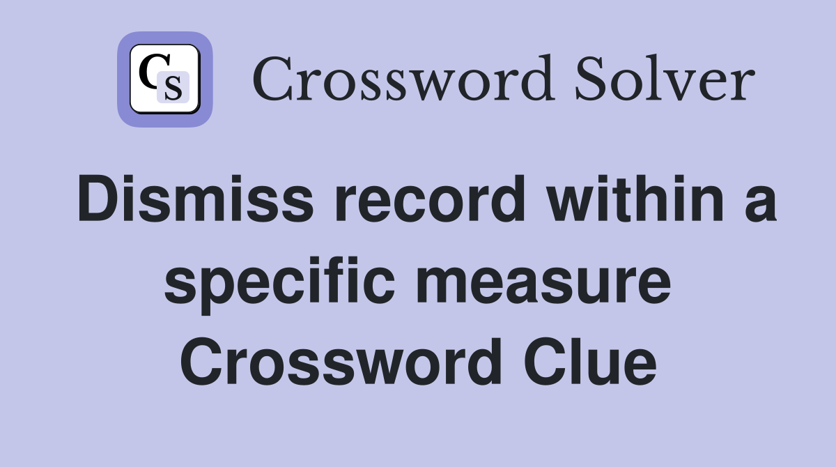 Dismiss record within a specific measure Crossword Clue