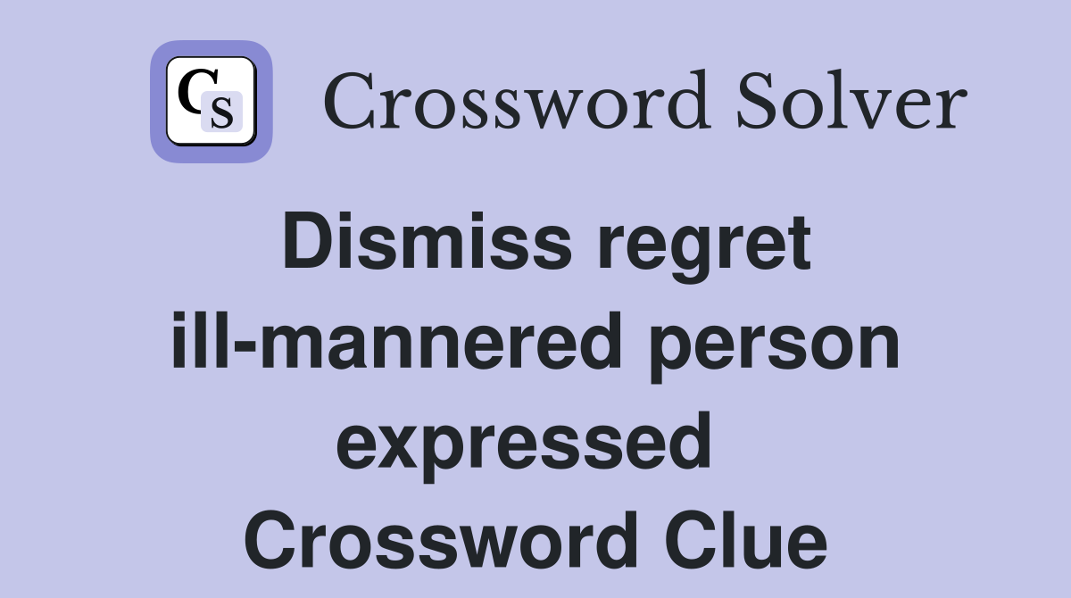 Dismiss regret ill-mannered person expressed  Crossword Clue