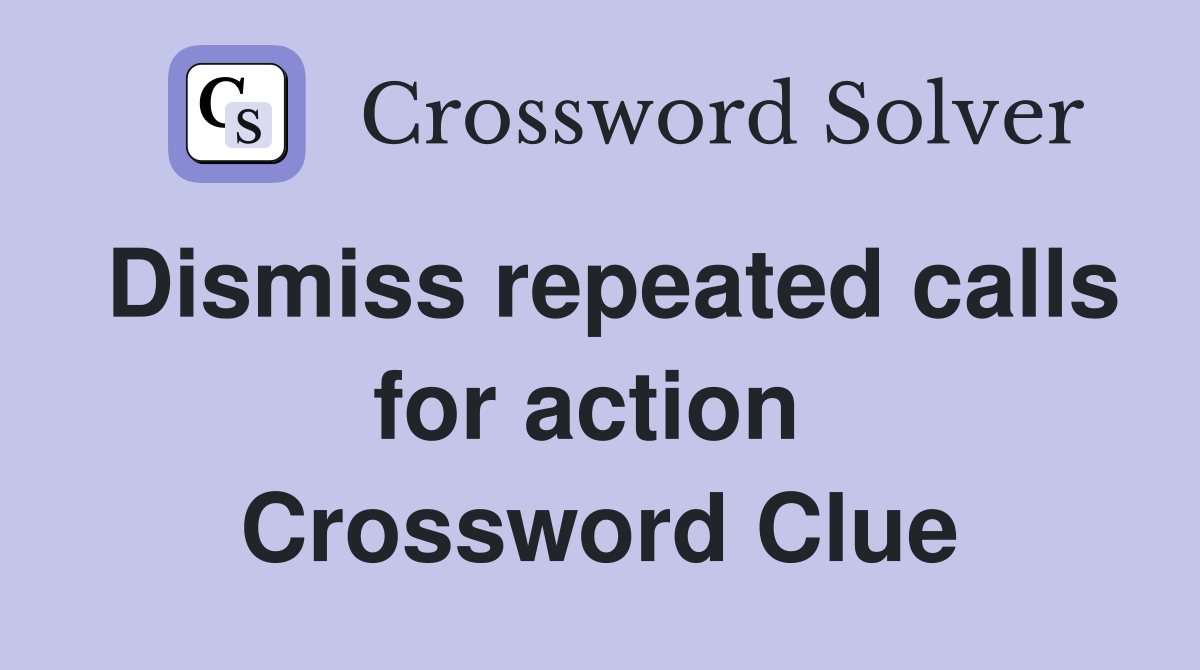 Dismiss repeated calls for action  Crossword Clue