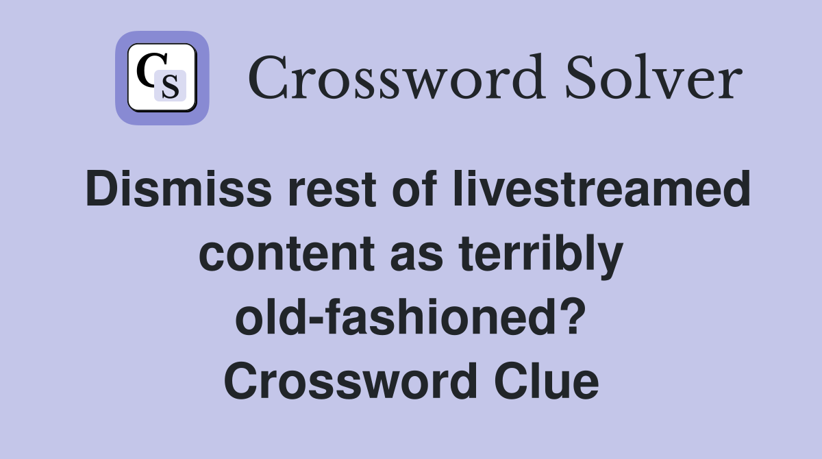 Dismiss rest of livestreamed content as terribly old-fashioned? Crossword Clue