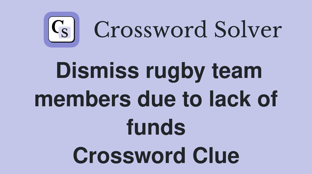 Dismiss rugby team members due to lack of funds Crossword Clue