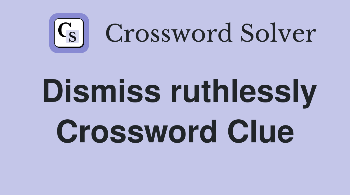 Dismiss ruthlessly Crossword Clue