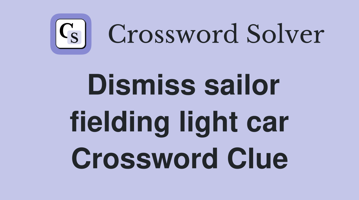 Dismiss sailor fielding light car Crossword Clue
