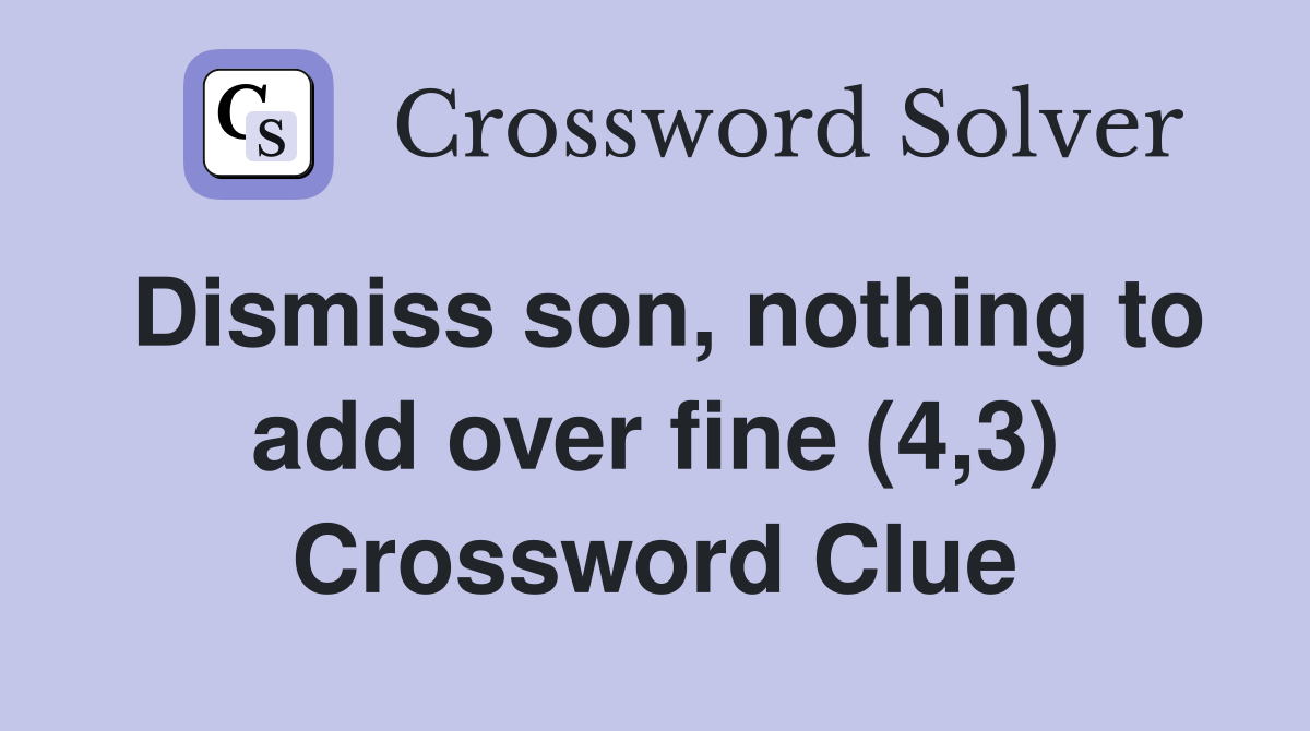 Dismiss son, nothing to add over fine (4,3) Crossword Clue