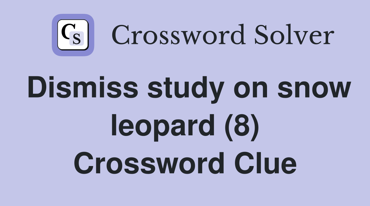 Dismiss study on snow leopard (8) Crossword Clue