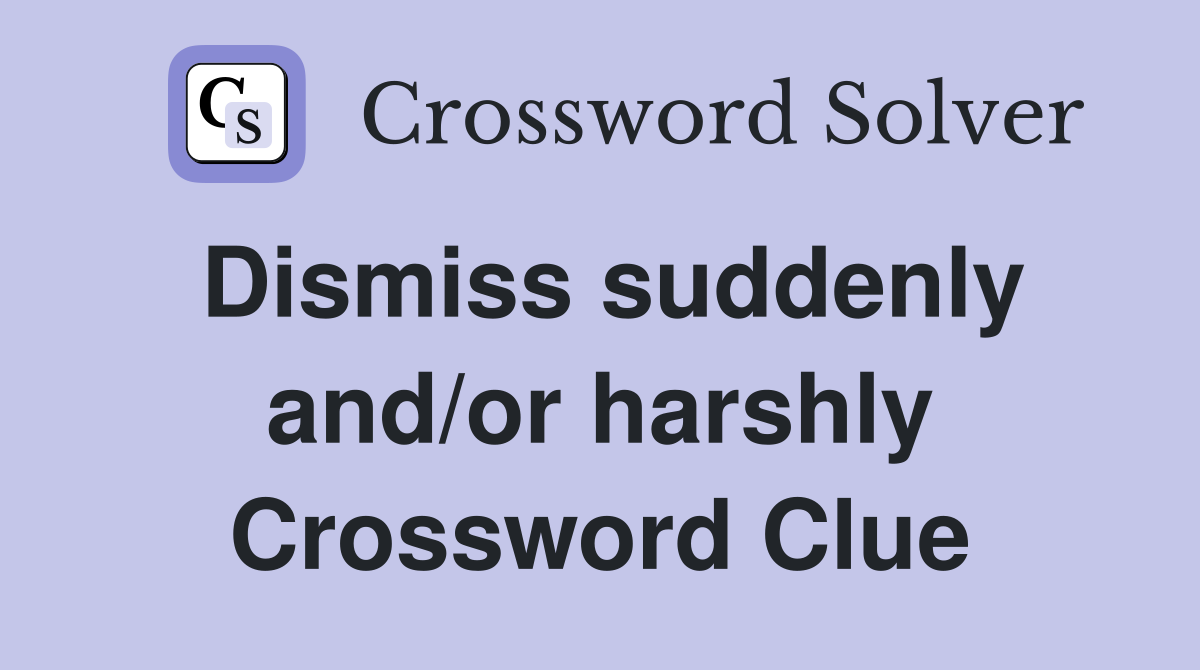 Dismiss suddenly and/or harshly Crossword Clue
