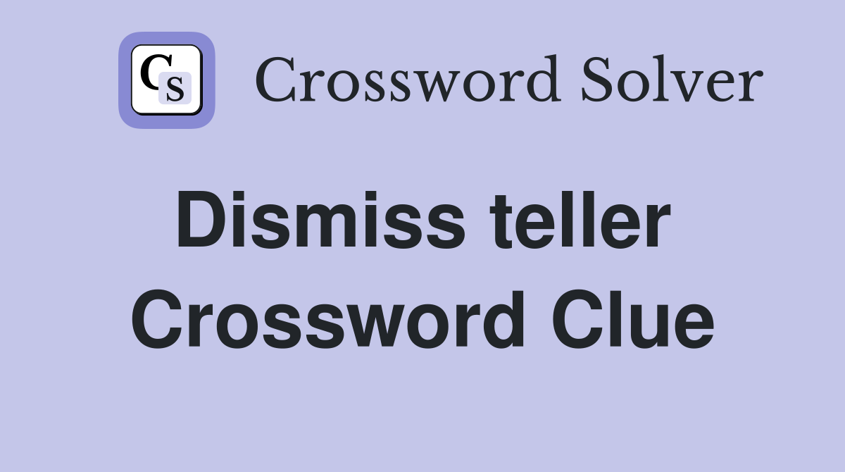 Dismiss teller  Crossword Clue