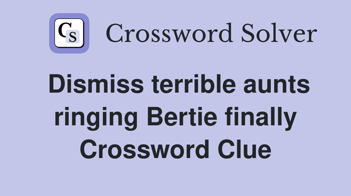 Dismiss terrible aunts ringing Bertie finally Crossword Clue