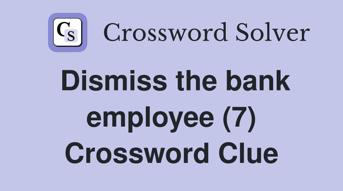 Dismiss the bank employee (7) Crossword Clue