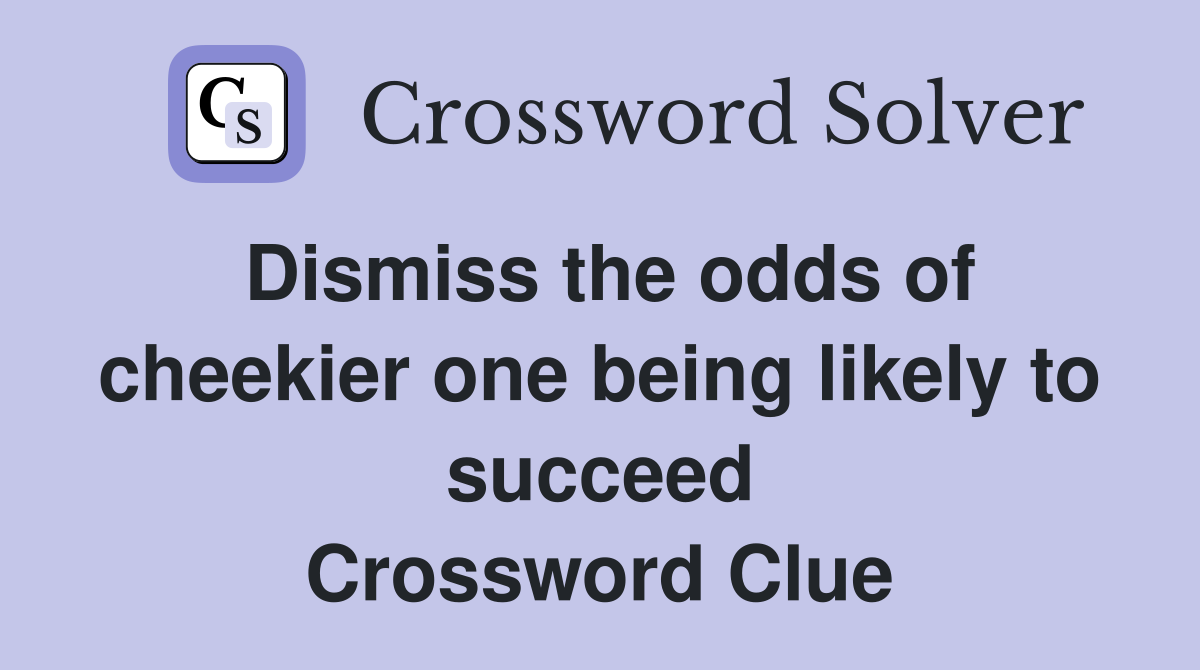 Dismiss the odds of cheekier one being likely to succeed Crossword Clue