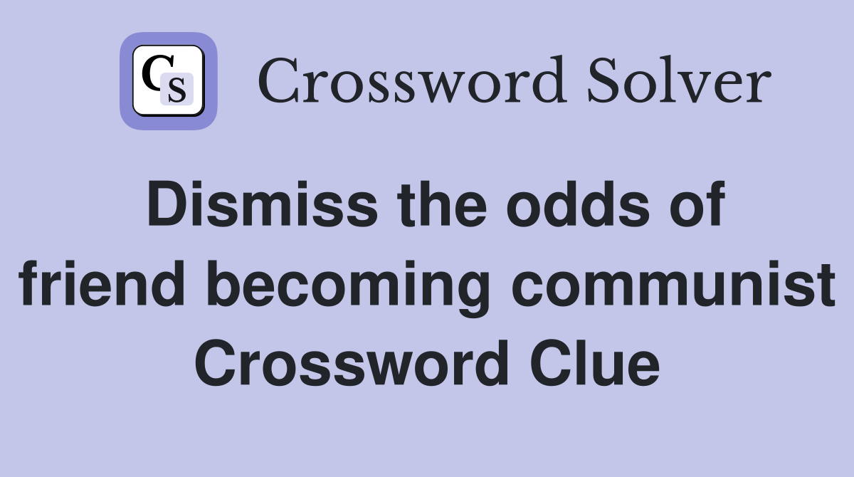 Dismiss the odds of friend becoming communist Crossword Clue