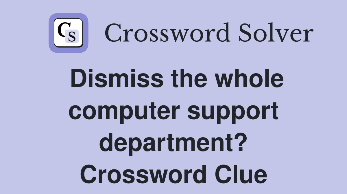 Dismiss the whole computer support department? Crossword Clue