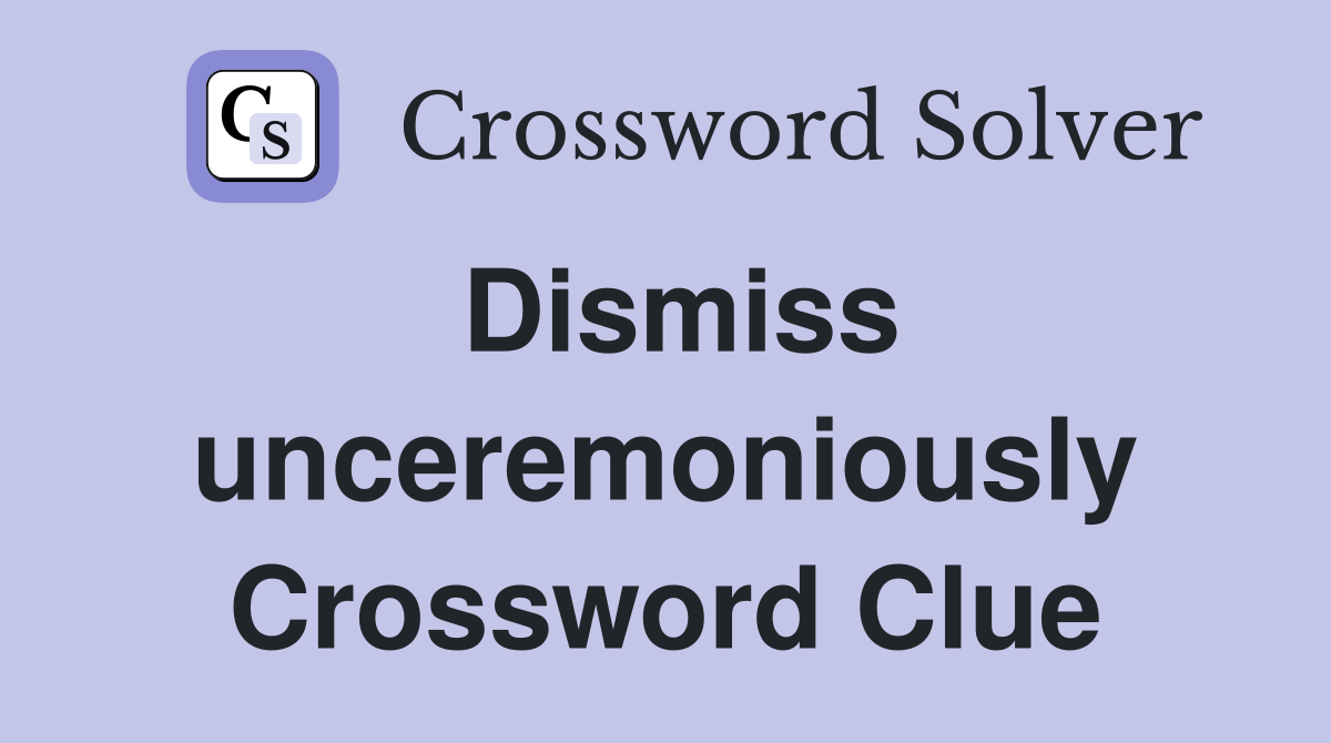 Dismiss unceremoniously Crossword Clue