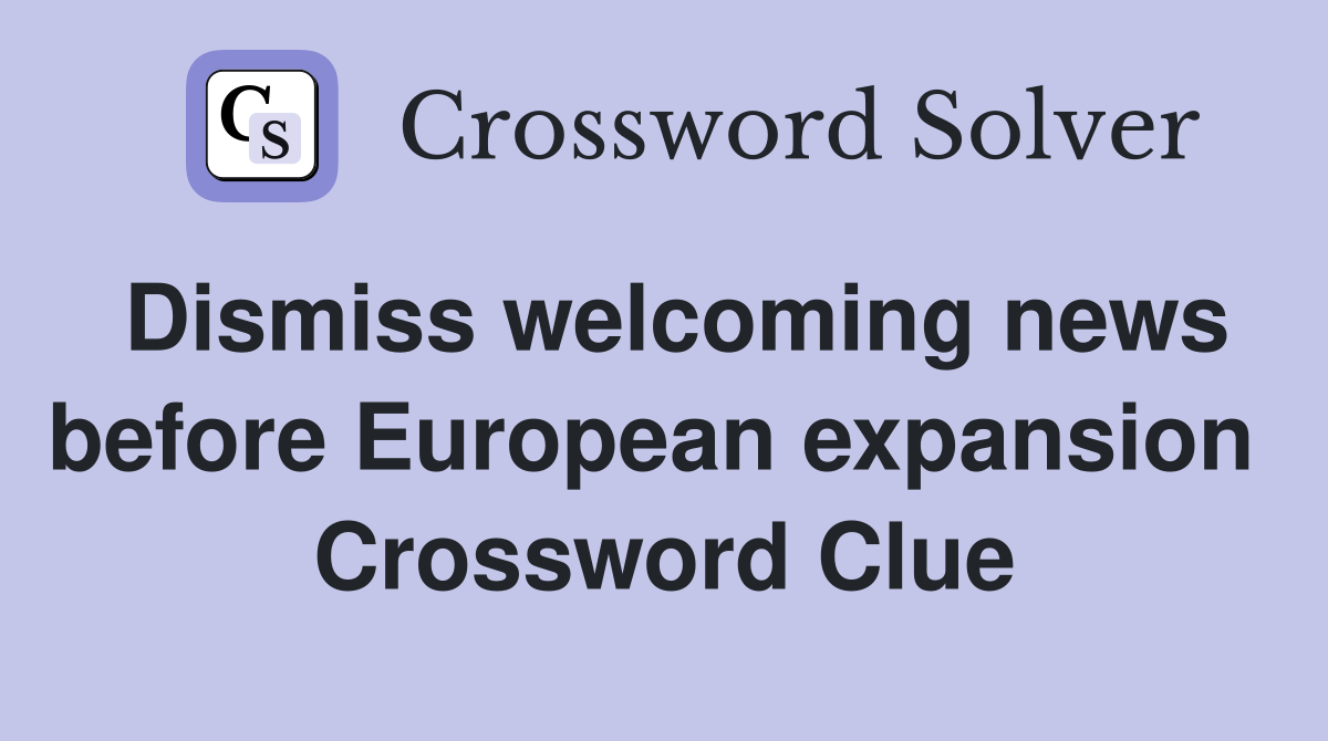 Dismiss welcoming news before European expansion  Crossword Clue