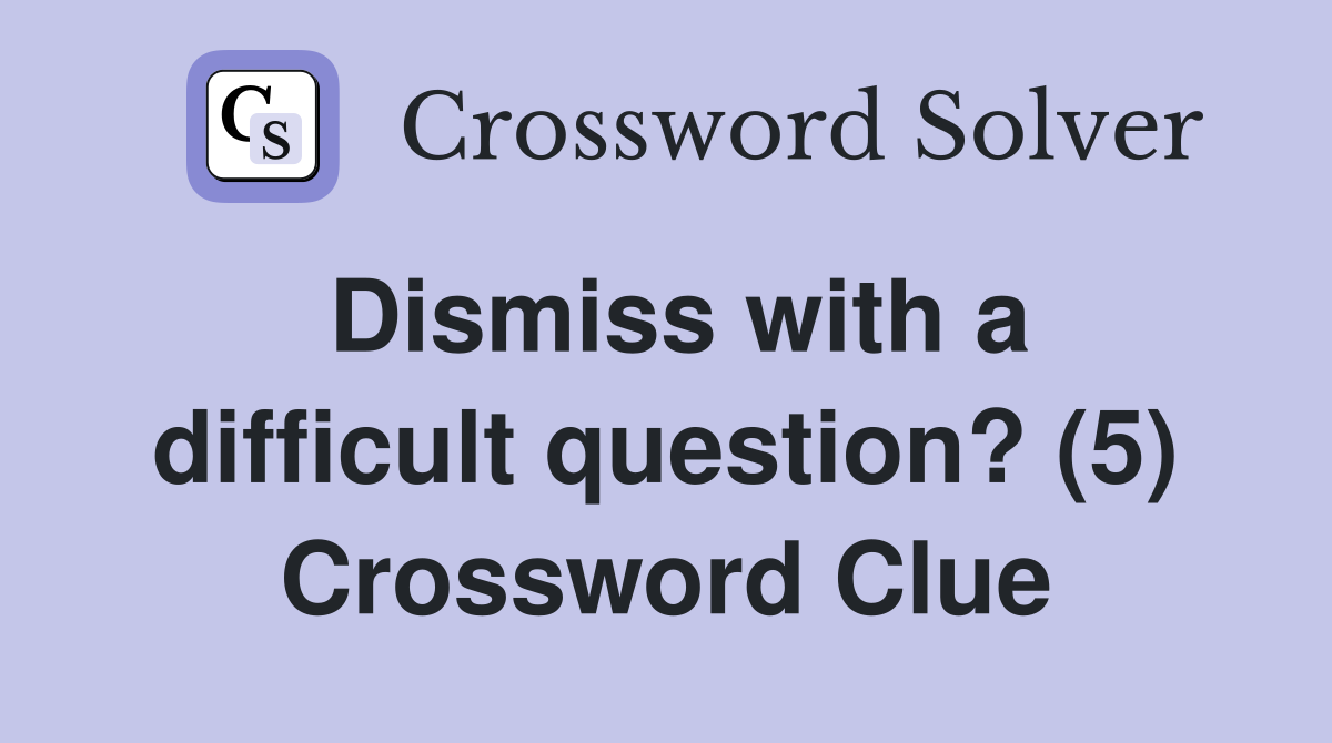 Dismiss with a difficult question? (5) Crossword Clue
